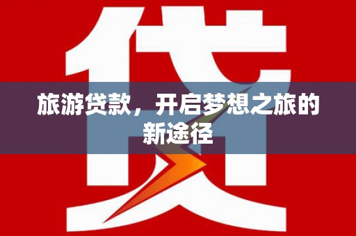 花山旅游贷款，开启梦想之旅的新途径