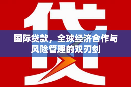 花山国际贷款，全球经济合作与风险管理的双刃剑
