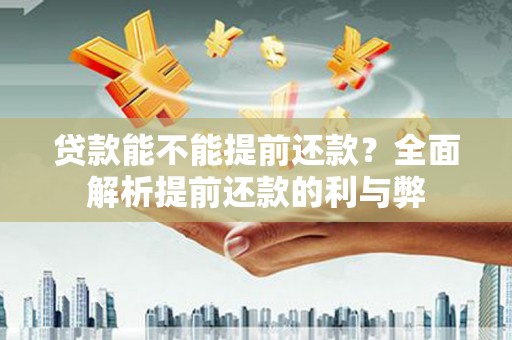 花山贷款能不能提前还款？全面解析提前还款的利与弊