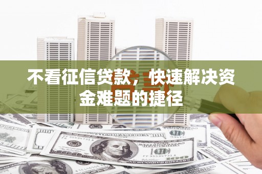 花山不看征信贷款，快速解决资金难题的捷径