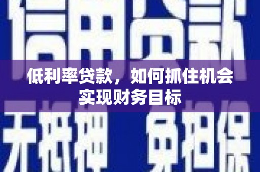 花山低利率贷款，如何抓住机会实现财务目标