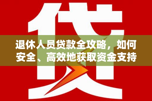 花山退休人员贷款全攻略，如何安全、高效地获取资金支持
