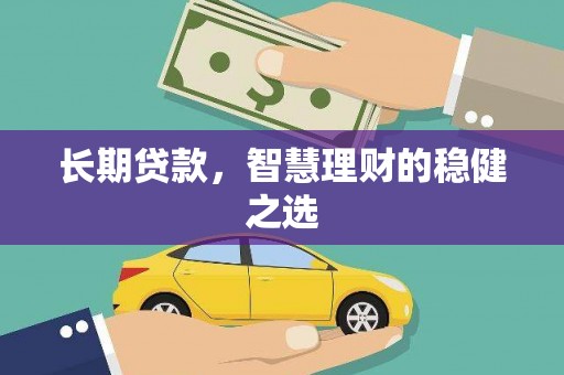 花山长期贷款，智慧理财的稳健之选
