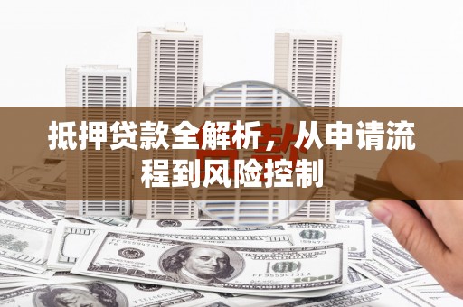花山抵押贷款全解析，从申请流程到风险控制