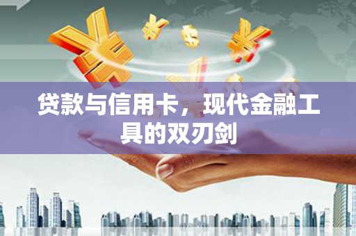 花山贷款与信用卡，现代金融工具的双刃剑