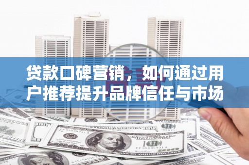 花山贷款口碑营销，如何通过用户推荐提升品牌信任与市场份额