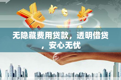 花山无隐藏费用贷款，透明借贷，安心无忧