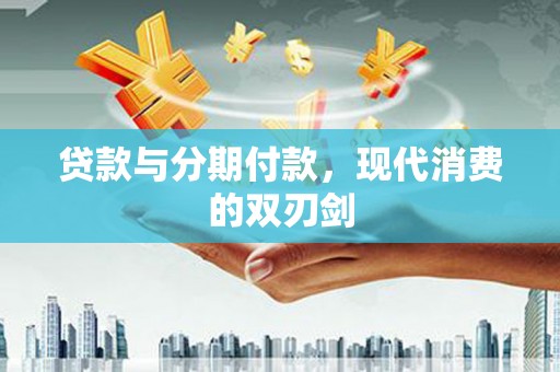 花山贷款与分期付款，现代消费的双刃剑