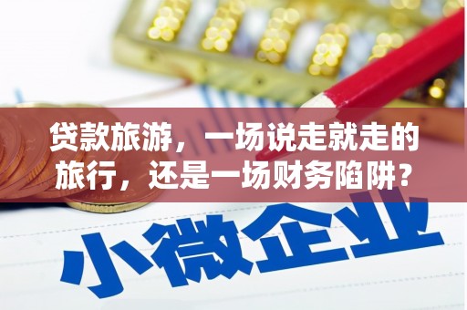 花山贷款旅游，一场说走就走的旅行，还是一场财务陷阱？