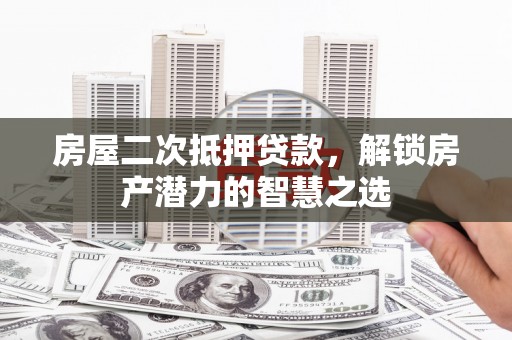 花山房屋二次抵押贷款，解锁房产潜力的智慧之选
