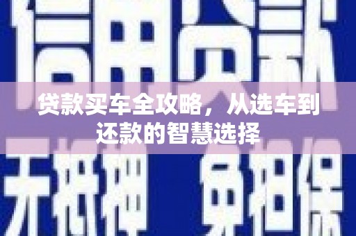 花山贷款买车全攻略，从选车到还款的智慧选择