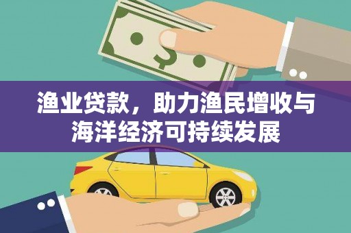 花山渔业贷款，助力渔民增收与海洋经济可持续发展