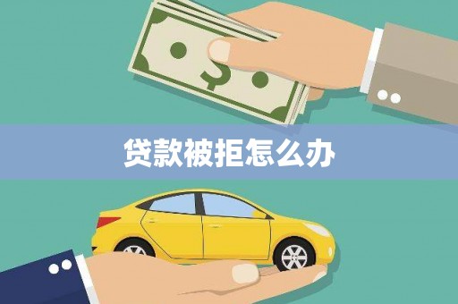 花山贷款被拒怎么办