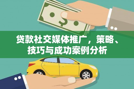 花山贷款社交媒体推广，策略、技巧与成功案例分析