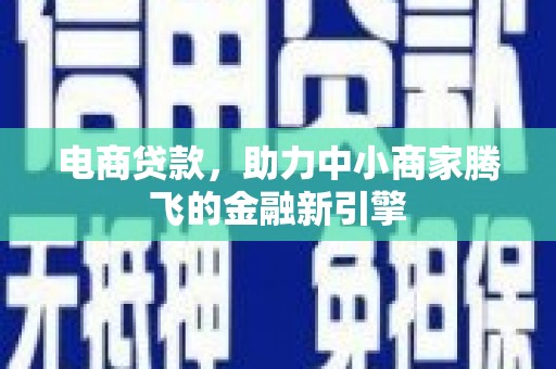花山电商贷款，助力中小商家腾飞的金融新引擎