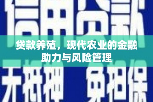 花山贷款养殖，现代农业的金融助力与风险管理