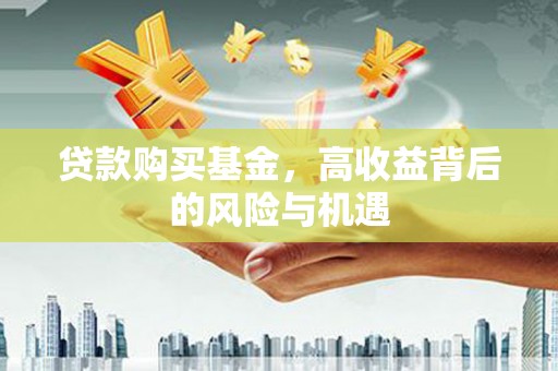 花山贷款购买基金，高收益背后的风险与机遇
