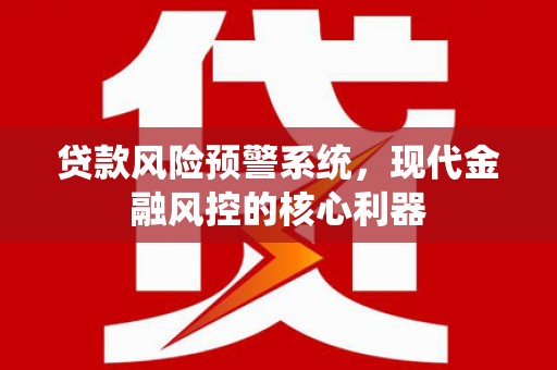 花山贷款风险预警系统，现代金融风控的核心利器