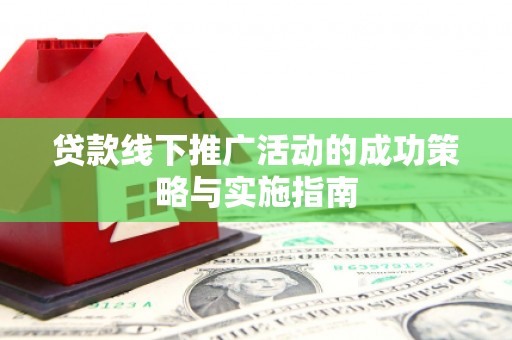 花山贷款线下推广活动的成功策略与实施指南