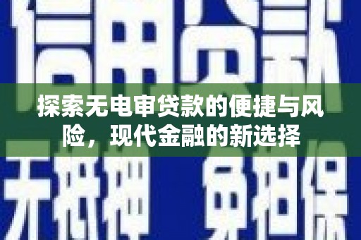 花山探索无电审贷款的便捷与风险，现代金融的新选择