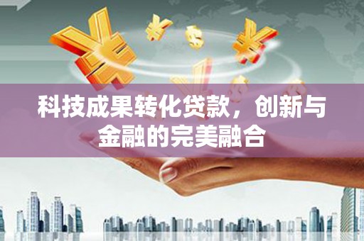 花山科技成果转化贷款，创新与金融的完美融合