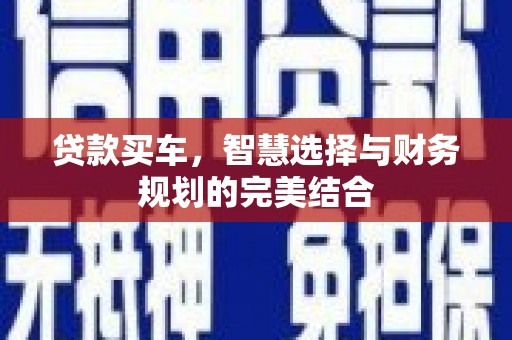 花山贷款买车，智慧选择与财务规划的完美结合
