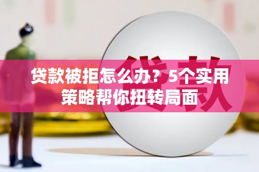 花山贷款被拒怎么办？5个实用策略帮你扭转局面