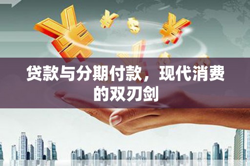 花山贷款与分期付款，现代消费的双刃剑