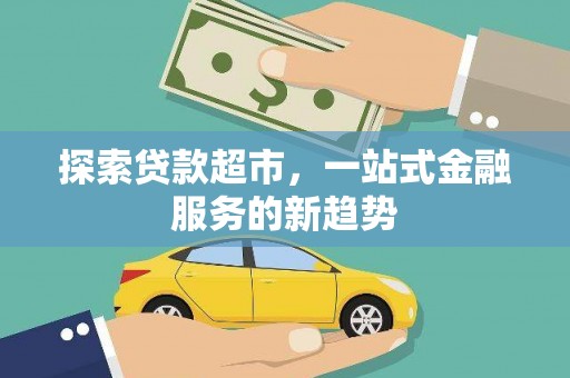 花山探索贷款超市，一站式金融服务的新趋势