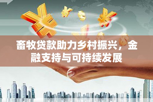 花山畜牧贷款助力乡村振兴，金融支持与可持续发展