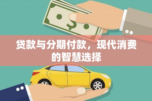 花山贷款与分期付款，现代消费的智慧选择