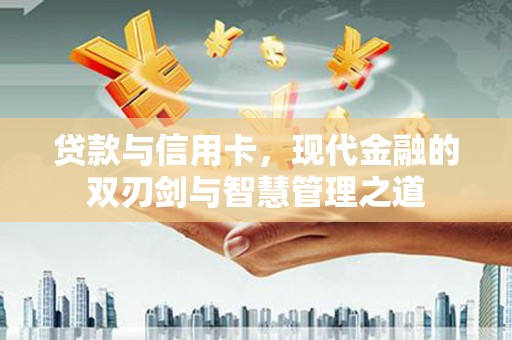 花山贷款与信用卡，现代金融的双刃剑与智慧管理之道