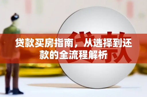 花山贷款买房指南，从选择到还款的全流程解析