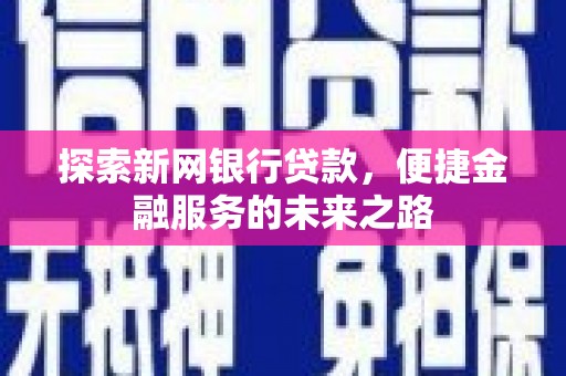 花山探索新网银行贷款，便捷金融服务的未来之路