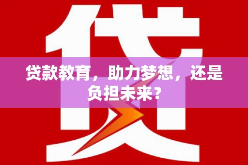 花山贷款教育，助力梦想，还是负担未来？