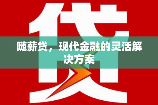 花山随薪贷，现代金融的灵活解决方案