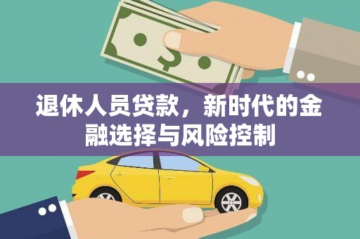 花山退休人员贷款，新时代的金融选择与风险控制