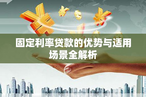 花山固定利率贷款的优势与适用场景全解析