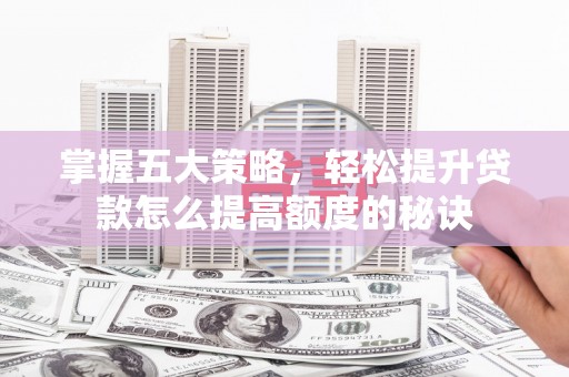 花山掌握五大策略，轻松提升贷款怎么提高额度的秘诀