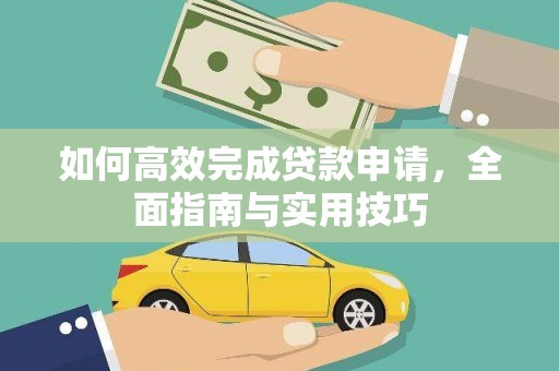 花山如何高效完成贷款申请，全面指南与实用技巧