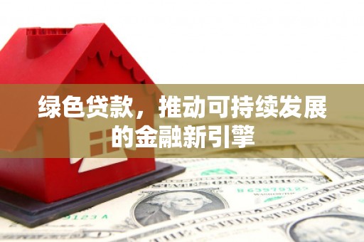 花山绿色贷款，推动可持续发展的金融新引擎