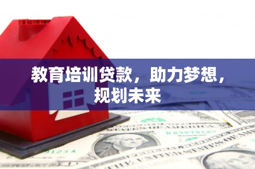 花山教育培训贷款，助力梦想，规划未来