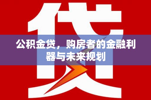 花山公积金贷，购房者的金融利器与未来规划