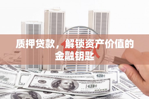 花山质押贷款，解锁资产价值的金融钥匙