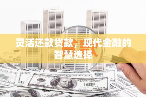 花山灵活还款贷款，现代金融的智慧选择