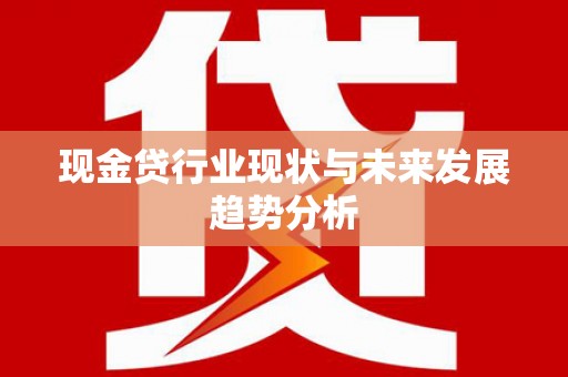 花山现金贷行业现状与未来发展趋势分析