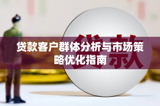 花山贷款客户群体分析与市场策略优化指南