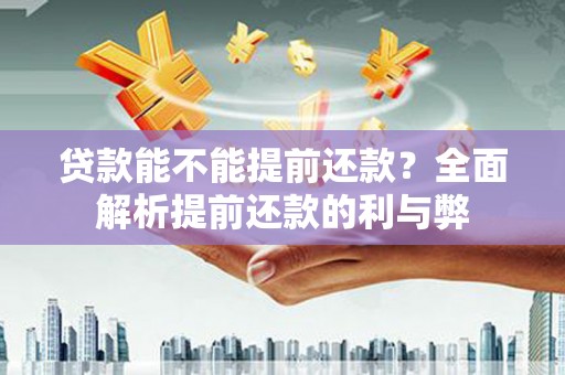 花山贷款能不能提前还款？全面解析提前还款的利与弊