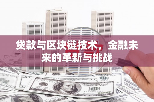 花山贷款与区块链技术，金融未来的革新与挑战