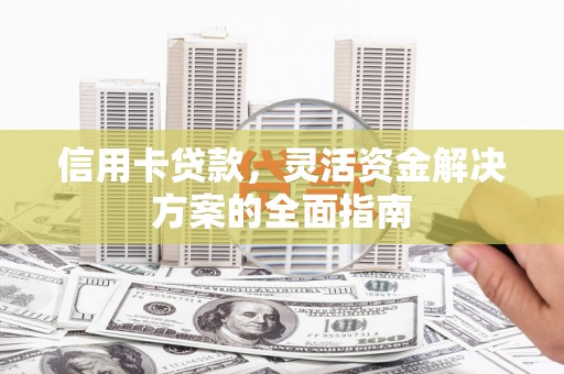 花山信用卡贷款，灵活资金解决方案的全面指南